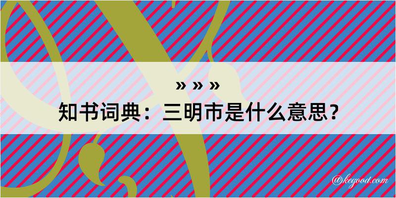 知书词典：三明市是什么意思？