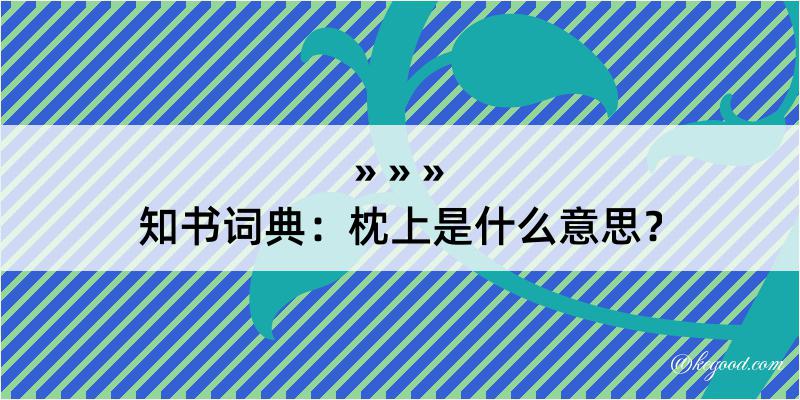 知书词典：枕上是什么意思？