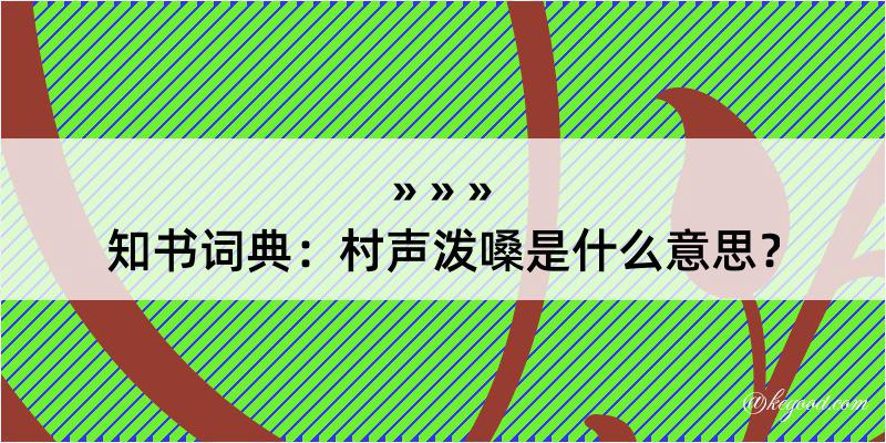 知书词典：村声泼嗓是什么意思？