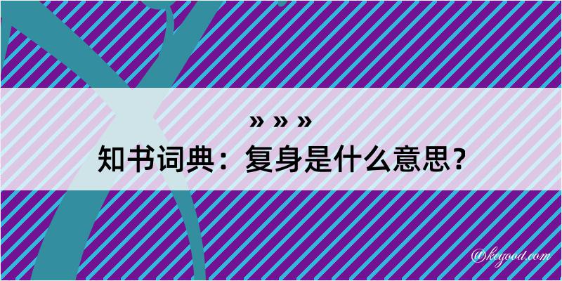 知书词典：复身是什么意思？