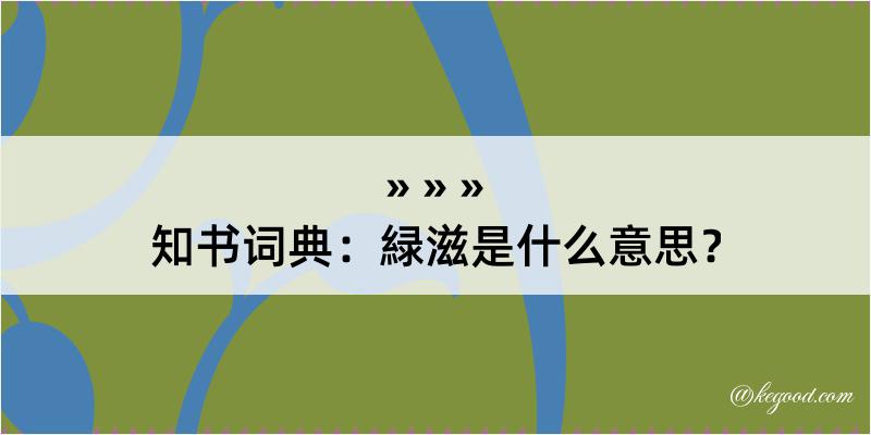 知书词典：緑滋是什么意思？