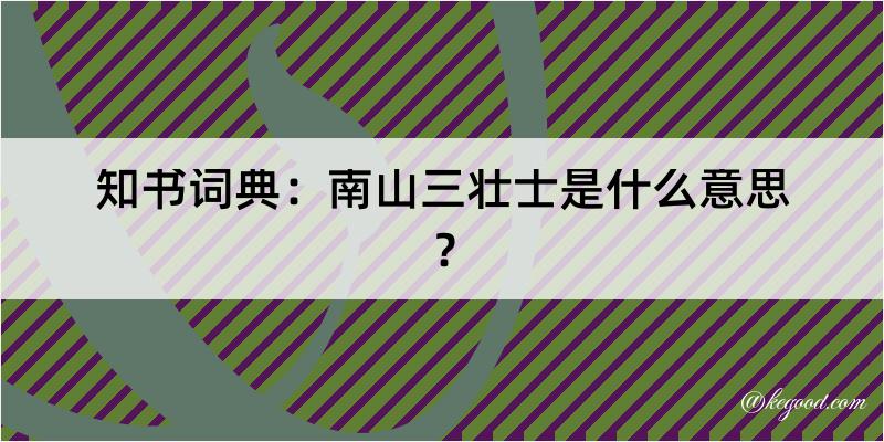 知书词典：南山三壮士是什么意思？