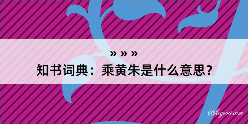 知书词典：乘黄朱是什么意思？