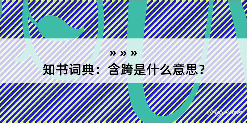 知书词典：含跨是什么意思？