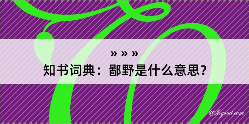 知书词典：鄙野是什么意思？