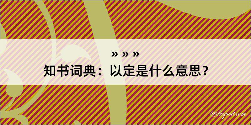 知书词典：以定是什么意思？