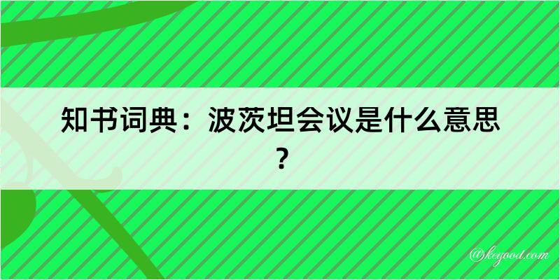 知书词典：波茨坦会议是什么意思？