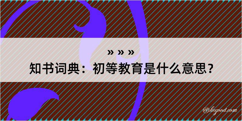 知书词典：初等教育是什么意思？