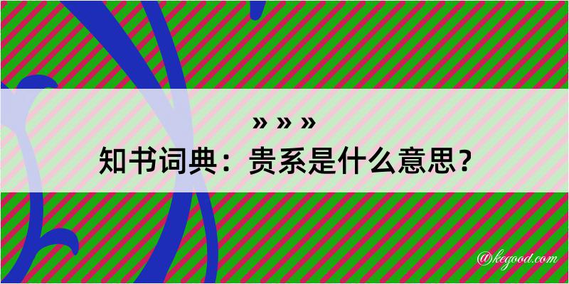 知书词典：贵系是什么意思？