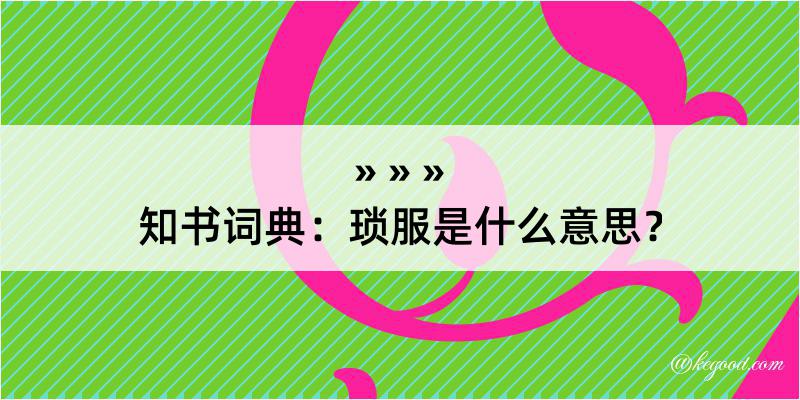 知书词典：琐服是什么意思？