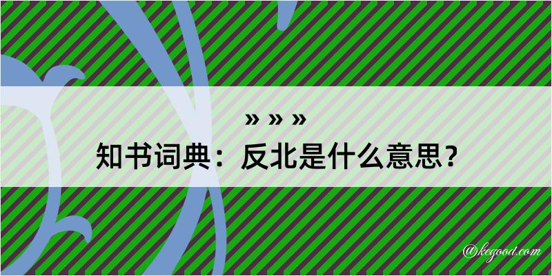 知书词典：反北是什么意思？