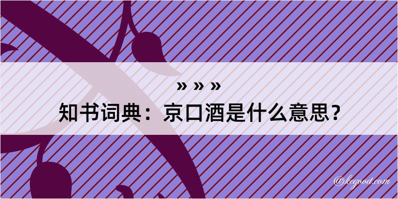 知书词典：京口酒是什么意思？