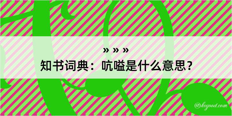 知书词典：吭嗌是什么意思？