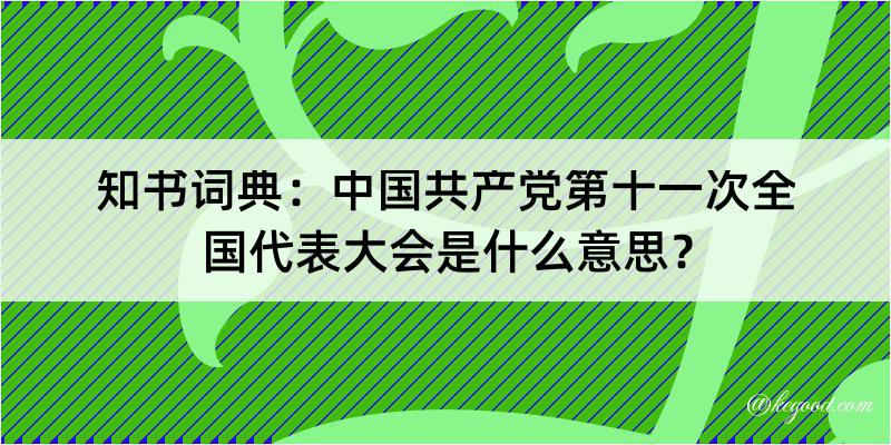 知书词典：中国共产党第十一次全国代表大会是什么意思？
