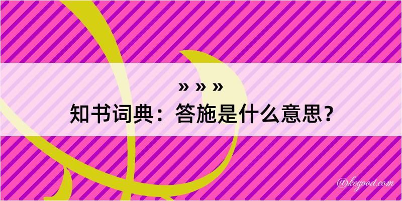 知书词典：答施是什么意思？