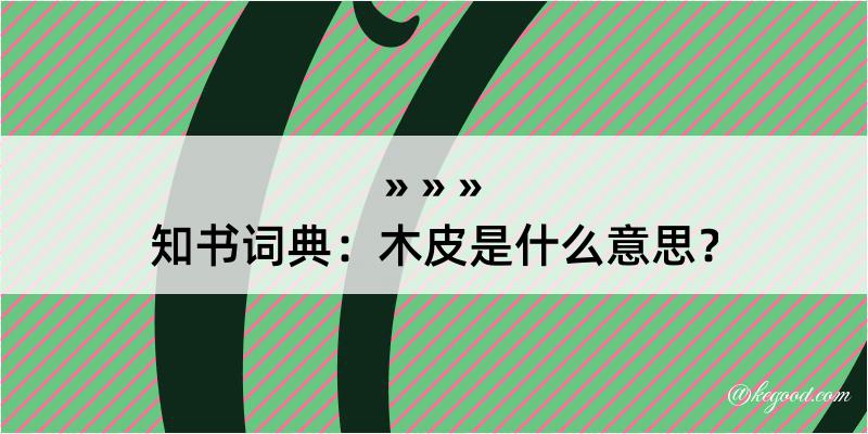 知书词典：木皮是什么意思？