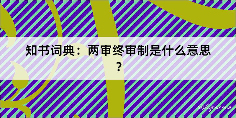 知书词典：两审终审制是什么意思？