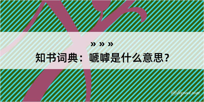 知书词典：嗁嘑是什么意思？