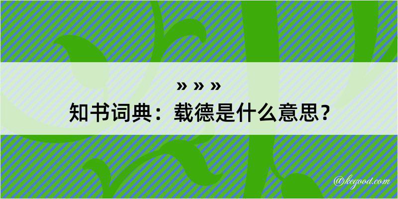 知书词典：载德是什么意思？