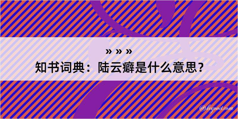 知书词典：陆云癖是什么意思？