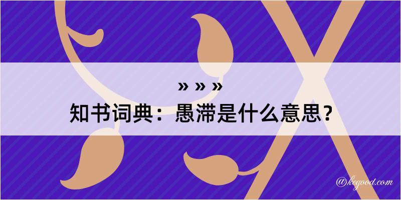 知书词典：愚滞是什么意思？