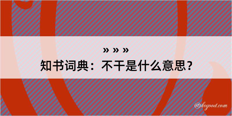 知书词典：不干是什么意思？