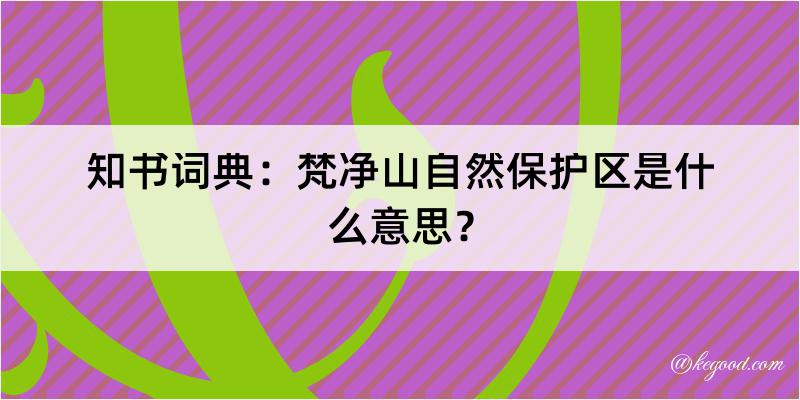 知书词典：梵净山自然保护区是什么意思？