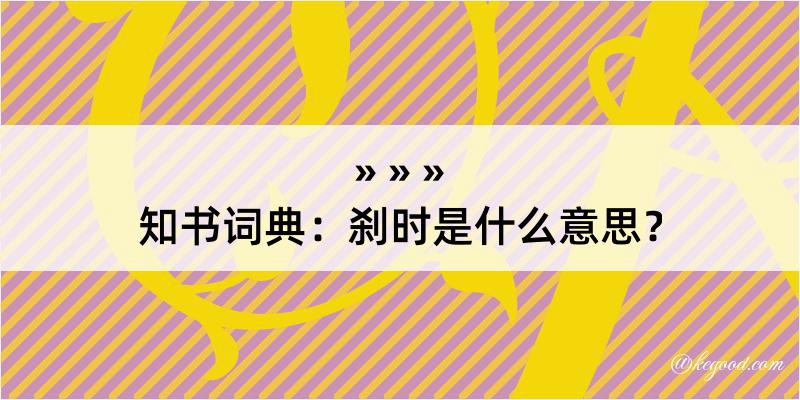 知书词典：刹时是什么意思？