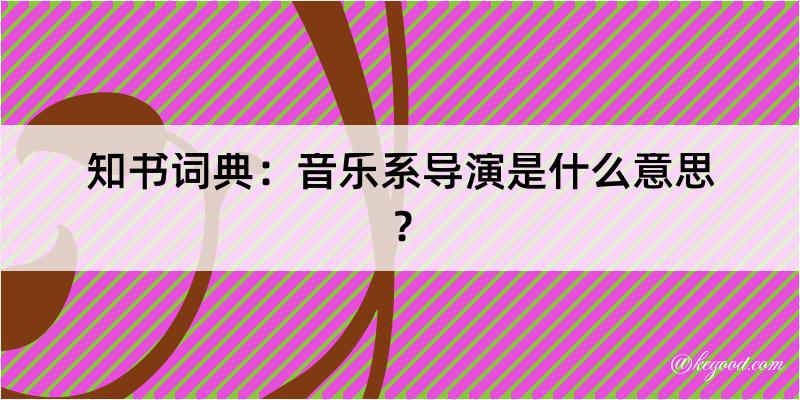 知书词典：音乐系导演是什么意思？