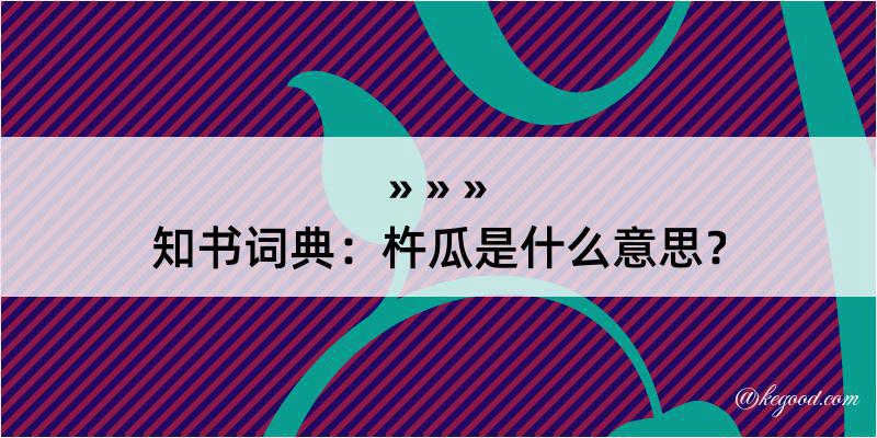 知书词典：杵瓜是什么意思？