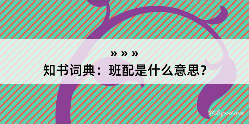 知书词典：班配是什么意思？