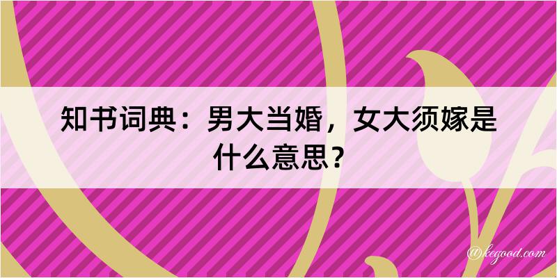 知书词典：男大当婚，女大须嫁是什么意思？