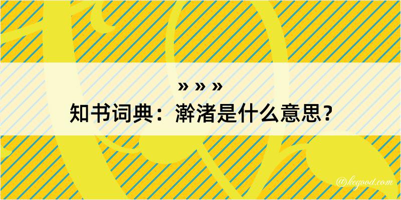 知书词典：澣渚是什么意思？