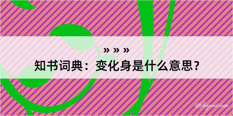 知书词典：变化身是什么意思？