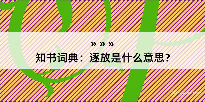 知书词典：逐放是什么意思？