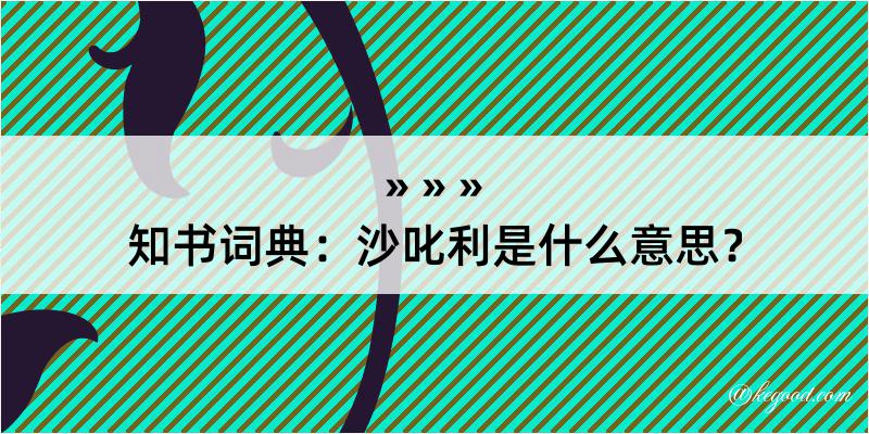 知书词典：沙叱利是什么意思？