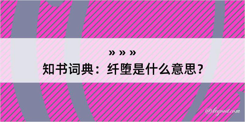 知书词典：纤堕是什么意思？