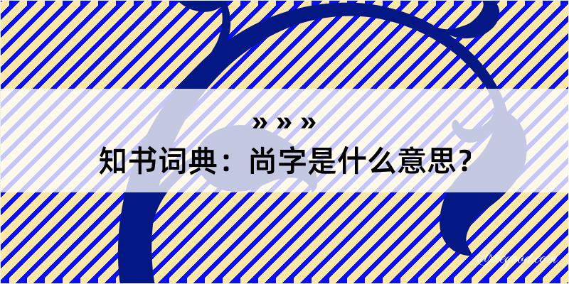 知书词典：尚字是什么意思？