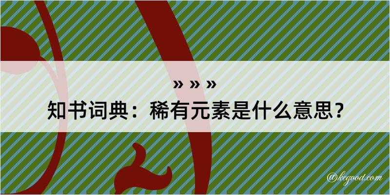 知书词典：稀有元素是什么意思？