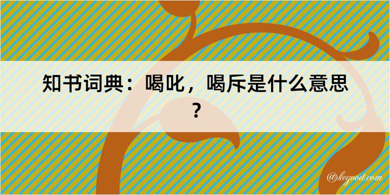 知书词典：喝叱，喝斥是什么意思？