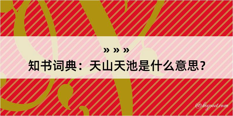 知书词典：天山天池是什么意思？