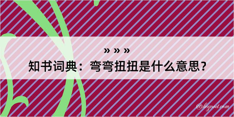 知书词典：弯弯扭扭是什么意思？