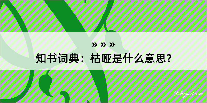 知书词典：枯哑是什么意思？