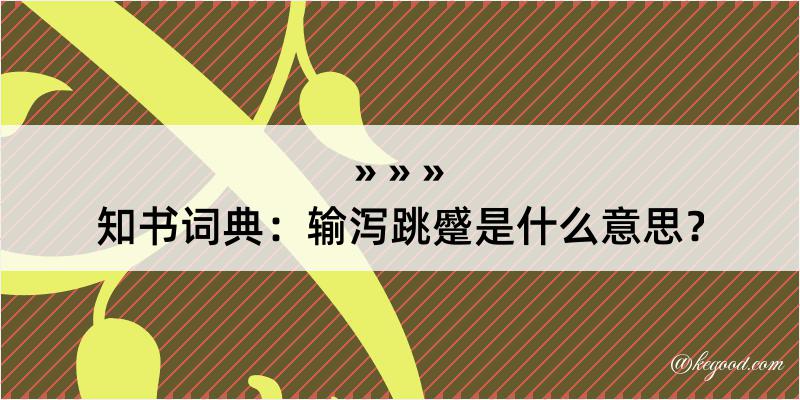 知书词典：输泻跳蹙是什么意思？