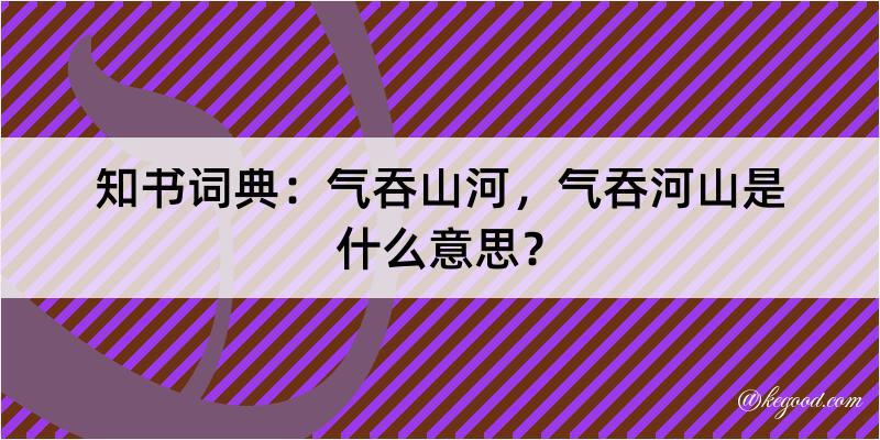 知书词典：气吞山河，气吞河山是什么意思？