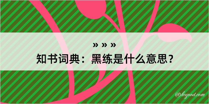 知书词典：黑练是什么意思？