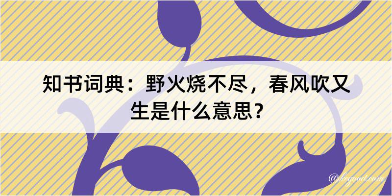 知书词典：野火烧不尽，春风吹又生是什么意思？