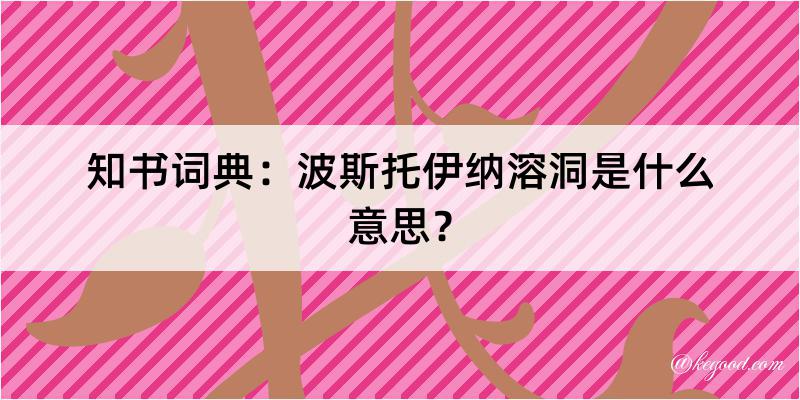 知书词典：波斯托伊纳溶洞是什么意思？