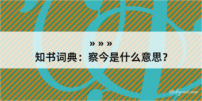 知书词典：察今是什么意思？