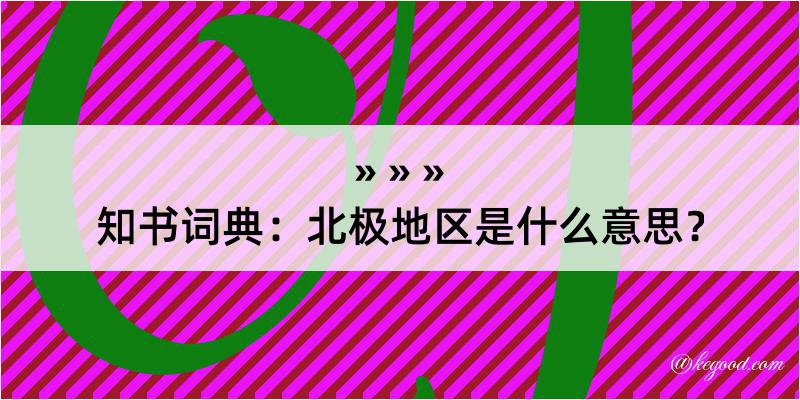 知书词典：北极地区是什么意思？